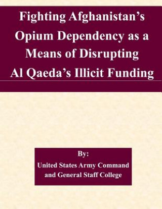 Książka Fighting Afghanistan's Opium Dependency as a Means of Disrupting Al Qaeda's Illicit Funding United States Army Command and General S