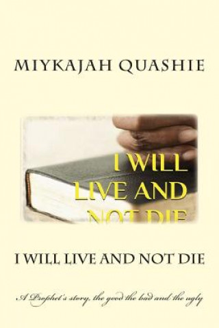 Książka I Will Live and Not Die: A Prophet's story, the good the bad and the ugly MR Miykajah S Quashie