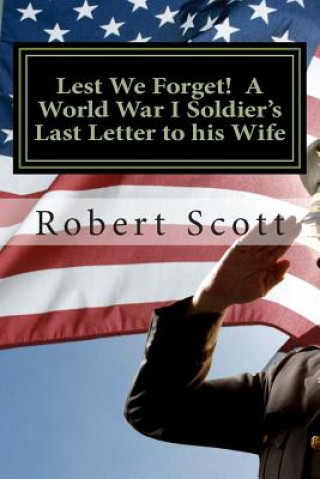 Книга Lest We Forget! A World War I Soldier's Last Letter to his Wife: A World War I Soldier's Last Letter to his Wife Robert Scott