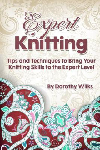 Kniha Expert Knitting: Tips and Techniques to Bring Your Knitting Skills to the Expert Level Dorothy Wilks