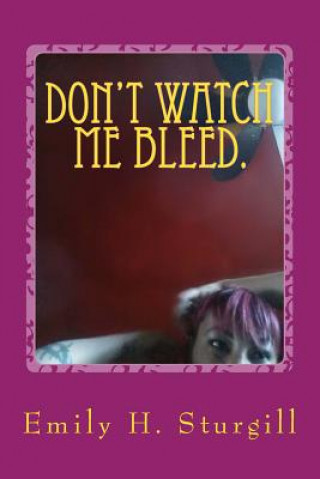 Könyv Don't watch me bleed.: Confessions of a Uterus in pain: Poetry. Emily H Sturgill