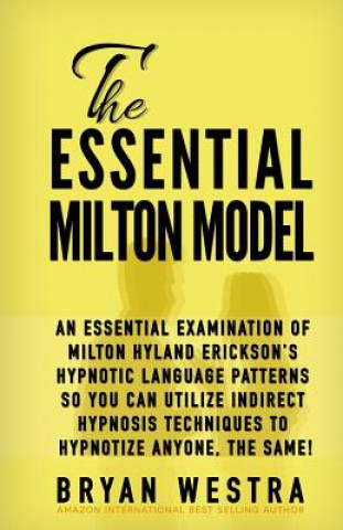 Carte The Essential Milton Model: An Essential Examination Of Milton Hyland Erickson's Hypnotic Language Patterns So You Can Utilize Indirect Hypnosis T Bryan Westra