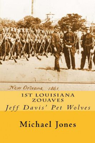 Kniha 1st Louisiana Zouaves: Jeff Davis' Pet Wolves Michael Dan Jones