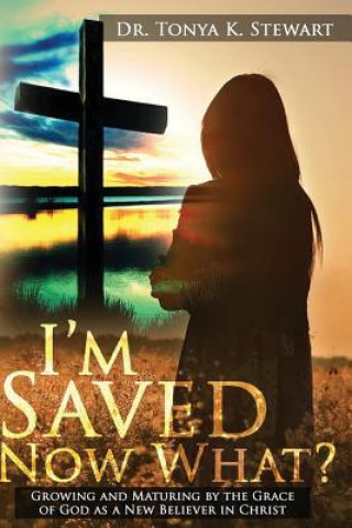 Carte I'm Saved Now What?: Principles and Standards on how to live a Christian Lifestyle. Dr Tonya K Stewart