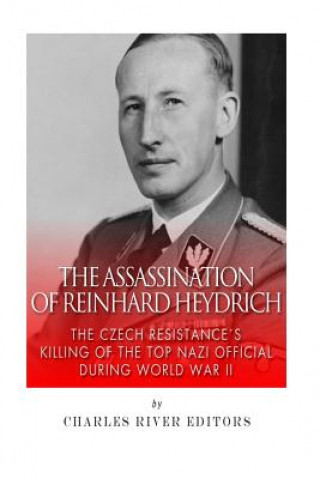 Kniha The Assassination of Reinhard Heydrich: The Czech Resistance's Killing of the Top Nazi Official during World War II Charles River Editors