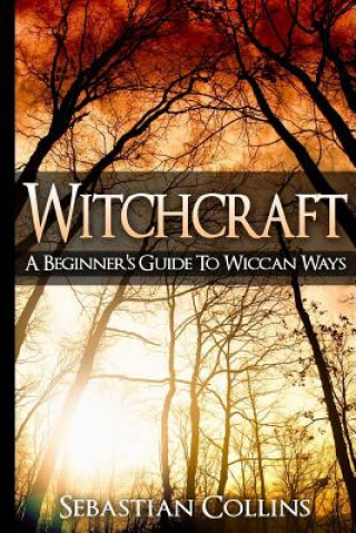 Carte Witchcraft: A Beginner's Guide To Wiccan Ways: Symbols, Witch Craft, Love Potions Magick, Spell, Rituals, Power, Wicca, Witchcraft Sebastian Collins