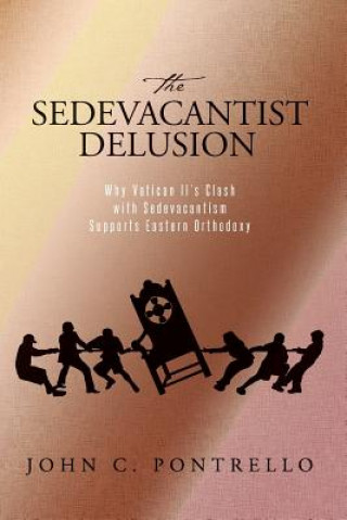Könyv The Sedevacantist Delusion: Why Vatican II's Clash with Sedevacantism Supports Eastern Orthodoxy John C Pontrello