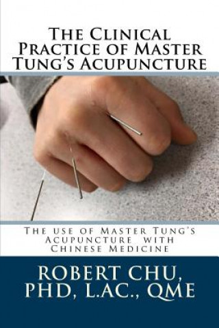 Könyv The Clinical Practice of Master Tung's Acupuncture: A clinical guide to the use of Master Tung's Acupuncture L Robert Chu Phd