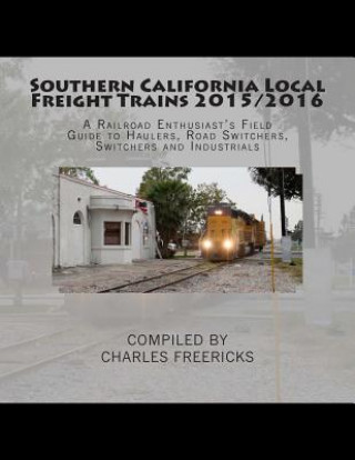 Kniha Southern California Local Freight Trains 2015/2016: A Railroad Enthusiast's Field Guide to Haulers, Road Switchers, Switchers and Industrials Charles Freericks