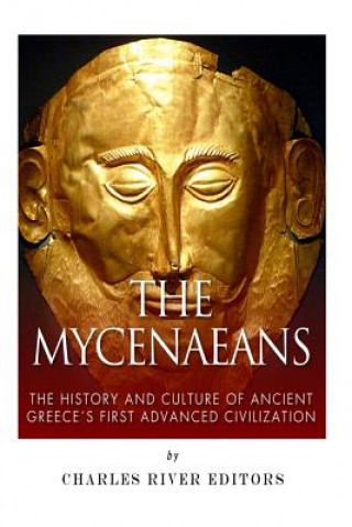 Kniha The Mycenaeans: The History and Culture of Ancient Greece's First Advanced Civilization Charles River Editors
