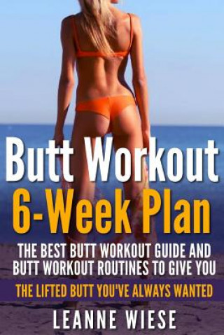 Carte Butt Workout (6-Week Plan): The Best Butt Workout Guide And Butt Workout Routines To Give You The Lifted Butt You've Always Wanted Leanne Wiese