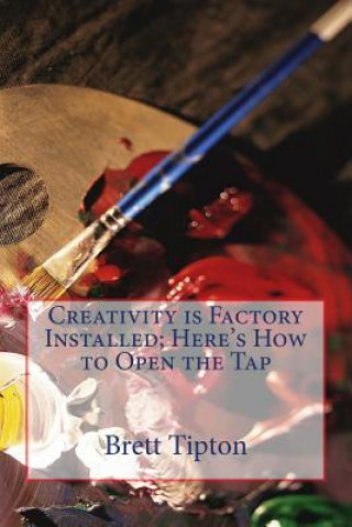 Kniha Creativity is Factory Installed: Here's How to Open the Tap MR Brett a Tipton