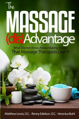 Kniha The Massage Disadvantage: What Doctors Know About Making Money That Massage Therapists Don't Matthew K Lewis D C