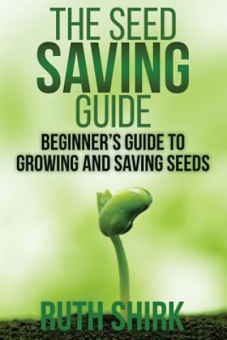Kniha The Seed Saving Guide: Beginner's Guide to Growing and Saving Seeds Ruth Shirk