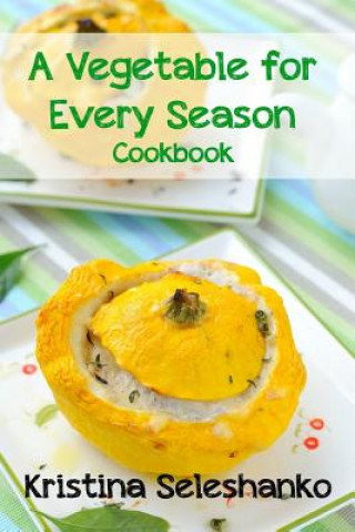 Kniha A Vegetable for Every Season Cookbook: Easy & Delicious Seasonal Vegetable Recipes from the Vegetable Garden, Farmer's Market, or Grocery Store Kristina Seleshanko