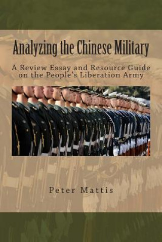Könyv Analyzing the Chinese Military: A Review Essay and Resource Guide on the People's Liberation Army Peter Mattis