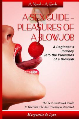 Książka A Sex Guide - Pleasures of a Blowjob: A Beginner's Journey into the Pleasures of Oral Sex - The Best Illustrated Guide The Best Techniques Marguerite De Lyon