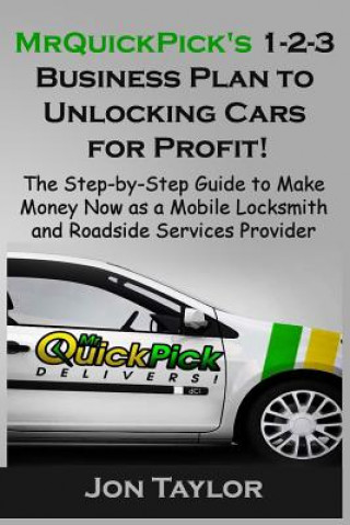 Kniha MrQuickPick's 1-2-3 Business Plan to Unlocking Cars for Profit!: The Step-by-Step Guide to Make Money Now as a Mobile Locksmith and Roadside Services Jon Taylor