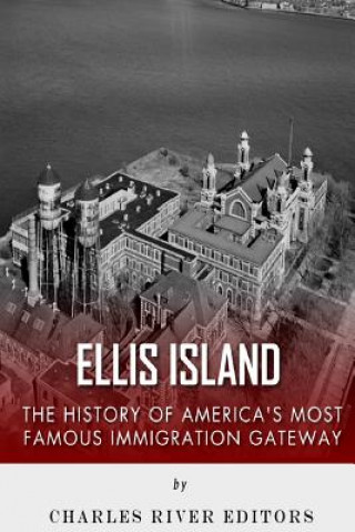 Carte Ellis Island: The History and Legacy of America's Most Famous Immigration Gateway Charles River Editors