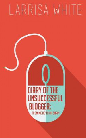 Buch Diary of the Unsuccessful Blogger: From Niche' to OH SNAP! Larrisa D White