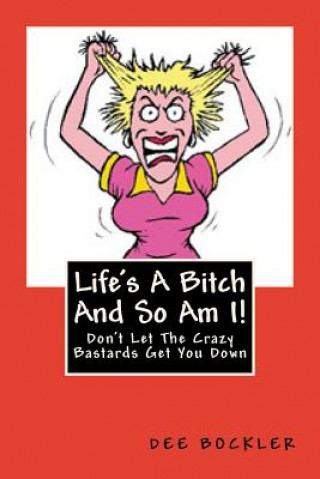 Kniha Life's A Bitch And So Am I!: Don't Let The Crazy Bastards Get You Down Dee Bockler