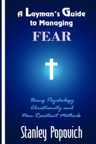 Knjiga A Layman's Guide to Managing Fear: Using Psychology, Christianity, and Non-Resistant Methods Stanley T Popovich