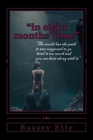 Kniha "in eight months' time": "the world has the path it was supposed to go, bend it too much and you are bent along with it" Bassey/B Sunday/S Ette/E