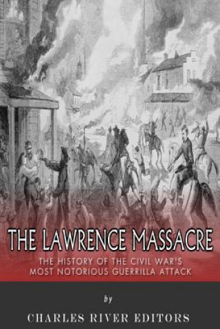 Knjiga The Lawrence Massacre: The History of the Civil War's Most Notorious Guerrilla Attack Charles River Editors