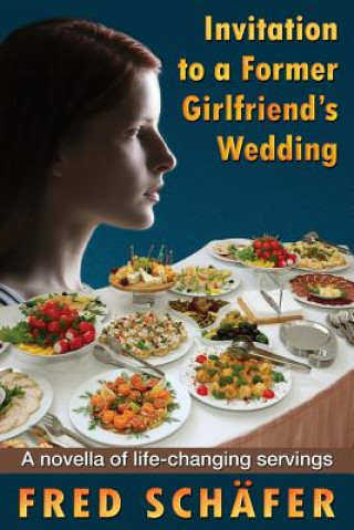 Libro Invitation to a Former Girlfriend's Wedding: A novella of life-changing servings Fred Schafer