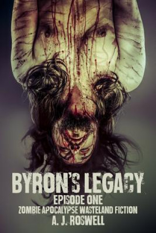 Книга Byron's Legacy Episode 1: Zombie Apocalypse Wasteland Fiction A J Roswell