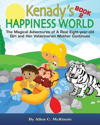Carte Kenady's HAPPINESS WORLD Book 2: The Magical Adventures of A Real Eight-year-old Girl and Her Veterinarian Mother Continues Allen C McKinzie