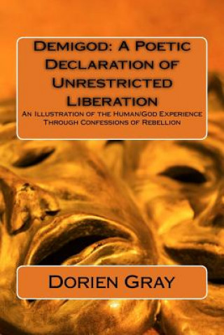 Книга Demigod: A Poetic Declaration of Unrestricted Liberation: An illustration of the human/God Experience Through Confessions of Re Dorien Gray
