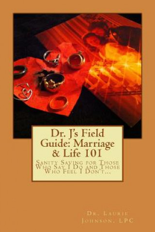 Kniha Dr. J's Field Guide: Marriage & Life 101: Sanity Saving for Those Who Say I Do and Those Who Feel I Don't... Dr Laurie D Johnson Lpc