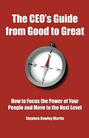 Kniha The CEO's Guide from Good to Great: How to Focus the Power of Your People and Move to the Next Level Stephen Hawley Martin