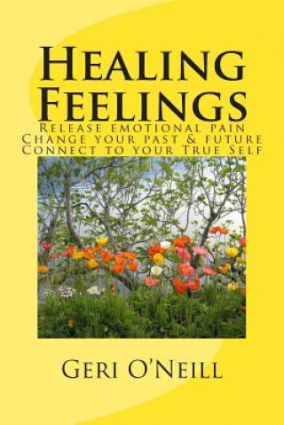 Książka Healing Feelings: Release emotional pain-Undo negative programming-Change your past & future-Connect to your True Self GERI O'NEILL