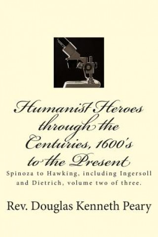 Kniha Humanist Heroes through the Centuries, 1600's to the Present: Spinoza to Hawking, including Ingersoll and Dietrich, Volume two of three Rev Douglas Kenneth Peary