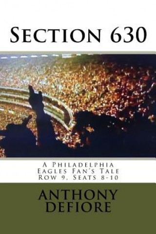 Книга Section 630: Row 9, Seats 8 - 10, A Philadelphia Eagles Fan's Tale MR Anthony Edward Defiore