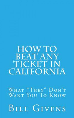 Carte How To Beat Any Ticket In California: What "They" Don't Want You To Know Bill Givens
