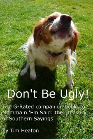 Könyv Don't Be Ugly: G-rated version of Momma ' Em Said: The Treasury of Southern Sayings. Tim Heaton