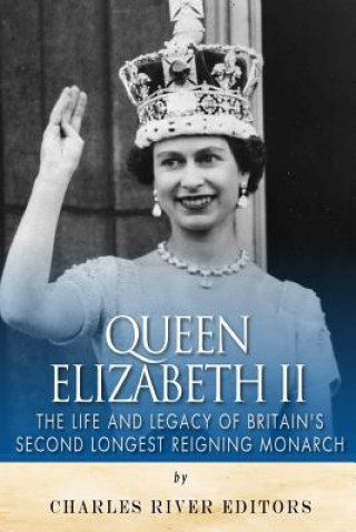Carte Queen Elizabeth II: The Life and Legacy of Britain's Second Longest Reigning Monarch Charles River Editors