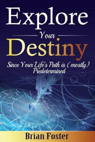 Kniha Explore Your Destiny: Since Your Life's Path Is (Mostly) Predetermined Brian Foster