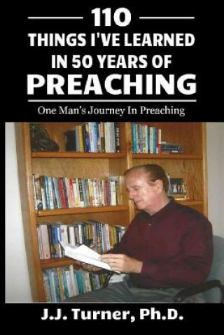 Kniha 110 Things I've Learned In 50-Years Of Preaching: One Man's Journey In Preaching J J Turner