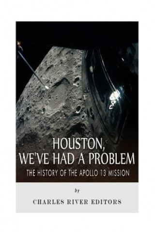 Carte Houston, We've Had a Problem: The History of the Apollo 13 Mission Charles River Editors