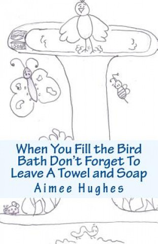 Kniha When You Fill the Bird Bath Don't Forget To Leave A Towel and Soap Aimee Hughes