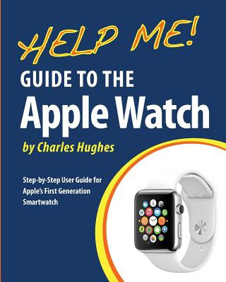 Carte Help Me! Guide to the Apple Watch: Step-by-Step User Guide for Apple's First Generation Smartwatch Charles Hughes