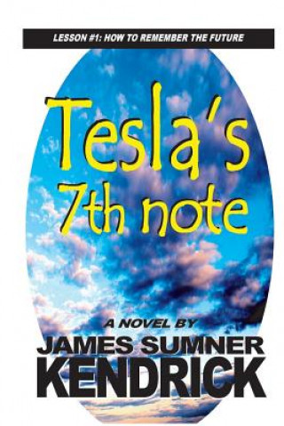Carte Tesla's 7th Note: Lesson 1: How to Remember the Future James Sumner Kendrick