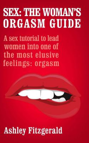 Kniha Sex: The Woman's Orgasm Guide: A sex tutorial to lead women into one of the most elusive feelings: orgasm Ashley Fitzgerald