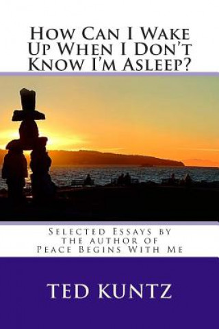Kniha How Can I Wake Up When I Don't Know I'm Asleep?: Selected Essays by Ted Kuntz Ted Kuntz M Ed
