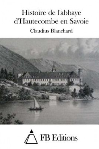 Kniha Histoire de l'abbaye d'Hautecombe en Savoie Claudius Blanchard