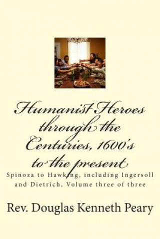 Kniha Humanist Heroes through the Centuries, 1600's to the present: Spinoza to Hawking, including Ingersoll and Dietrich, Volume three of three Rev Douglas Kenneth Peary